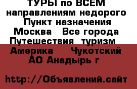 ТУРЫ по ВСЕМ направлениям недорого! › Пункт назначения ­ Москва - Все города Путешествия, туризм » Америка   . Чукотский АО,Анадырь г.